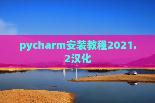 pycharm安装教程2021.2汉化 pycharm安装教程2021.2汉化